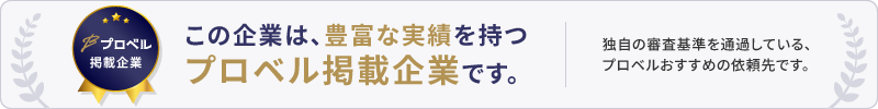 この企業は、豊富な実績を持つプロベル掲載企業です。独自の審査基準を通過している、プロベルおすすめの依頼先です。